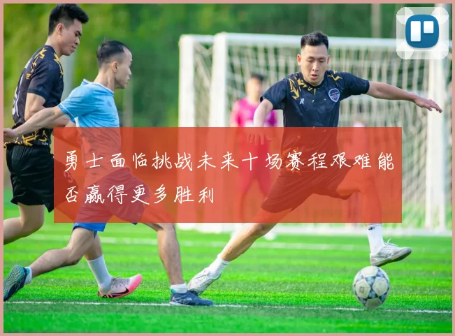 勇士面临挑战未来十场赛程艰难能否赢得更多胜利
