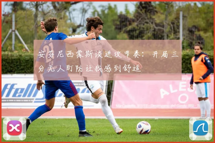 安芬尼西蒙斯谈进攻节奏：开局三分无人盯防让我感到舒适