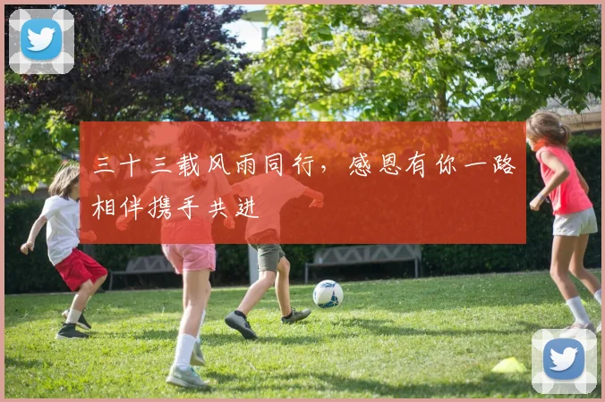 三十三载风雨同行，感恩有你一路相伴携手共进