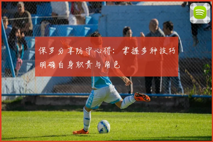 保罗分享防守心得：掌握多种技巧明确自身职责与角色