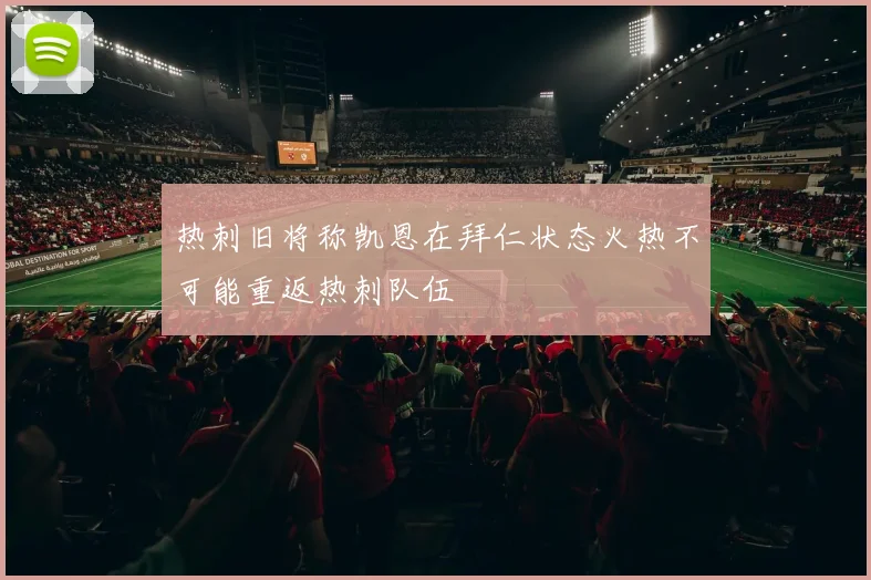 热刺旧将称凯恩在拜仁状态火热不可能重返热刺队伍