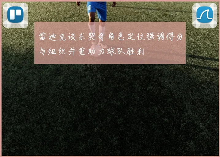 雷迪克谈东契奇角色定位强调得分与组织并重助力球队胜利
