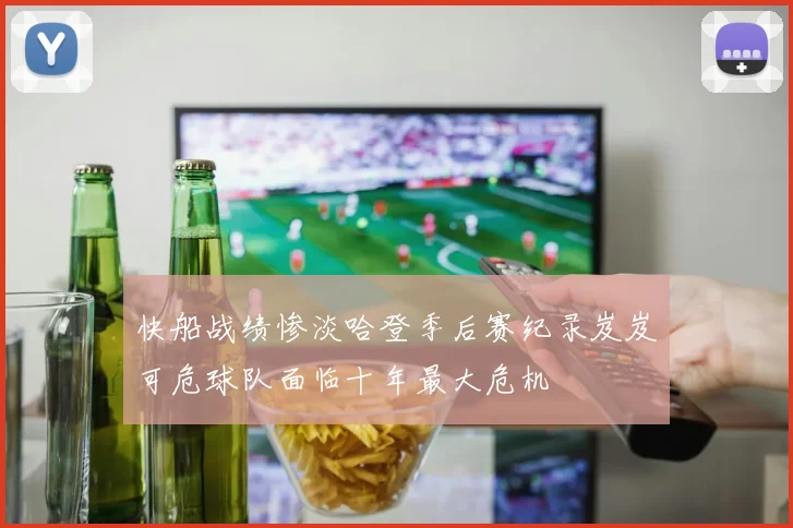 快船战绩惨淡哈登季后赛纪录岌岌可危球队面临十年最大危机