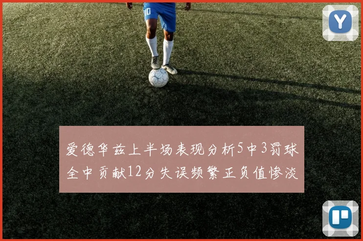 爱德华兹上半场表现分析5中3罚球全中贡献12分失误频繁正负值惨淡