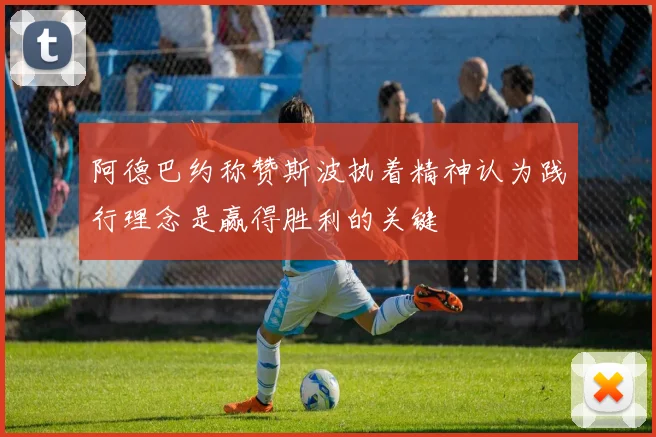 阿德巴约称赞斯波执着精神认为践行理念是赢得胜利的关键