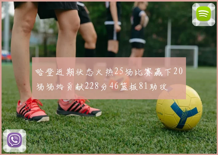 哈登近期状态火热25场比赛赢下20场场均贡献228分46篮板81助攻