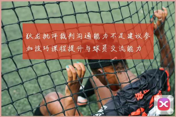 狄龙批评裁判沟通能力不足建议参加技巧课程提升与球员交流能力